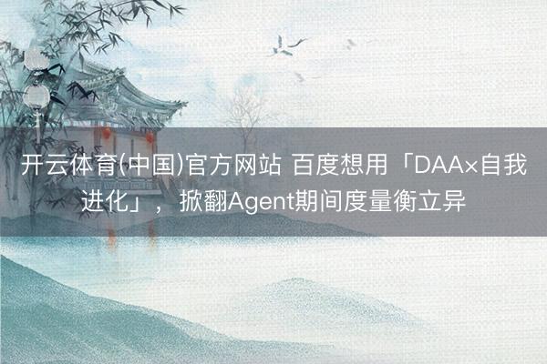 开云体育(中国)官方网站 百度想用「DAA×自我进化」，掀翻Agent期间度量衡立异