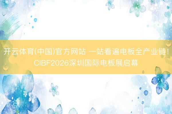 开云体育(中国)官方网站 一站看遍电板全产业链！CIBF2026深圳国际电板展启幕