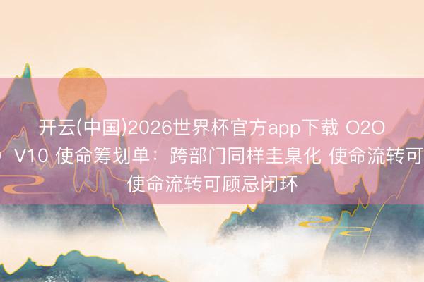 开云(中国)2026世界杯官方app下载 O2OA（翱途）V10 使命筹划单：跨部门同样圭臬化 使命流转可顾忌闭环