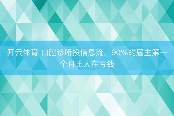 开云体育 口腔诊所投信息流，90%的雇主第一个月王人在亏钱