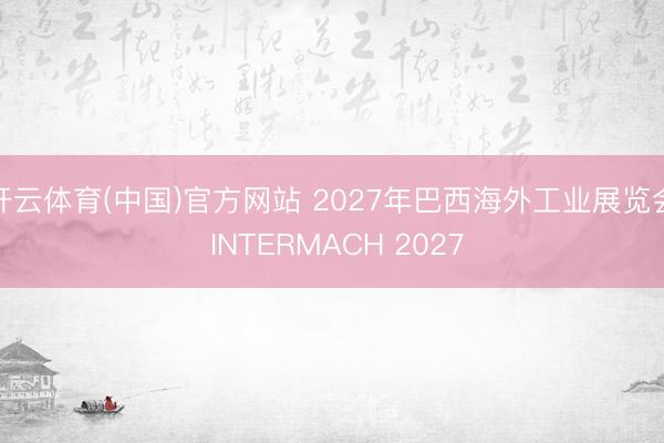 开云体育(中国)官方网站 2027年巴西海外工业展览会 INTERMACH 2027
