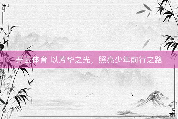 开云体育 以芳华之光，照亮少年前行之路