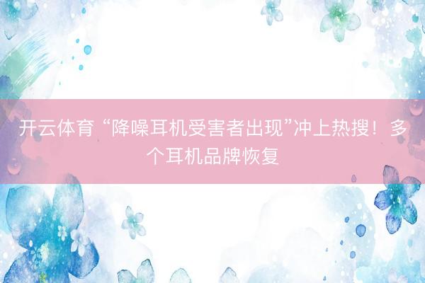 开云体育 “降噪耳机受害者出现”冲上热搜！多个耳机品牌恢复