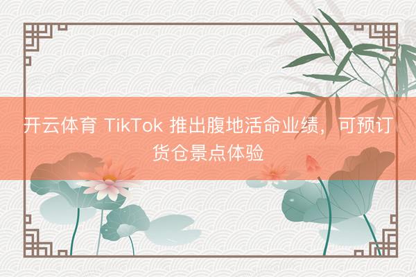 开云体育 TikTok 推出腹地活命业绩，可预订货仓景点体验