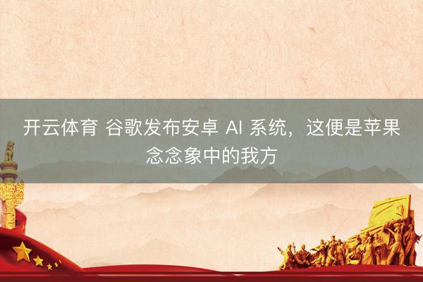 开云体育 谷歌发布安卓 AI 系统，这便是苹果念念象中的我方