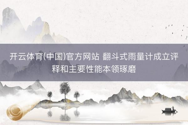 开云体育(中国)官方网站 翻斗式雨量计成立评释和主要性能本领琢磨