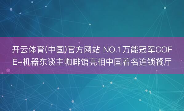 开云体育(中国)官方网站 NO.1万能冠军COFE+机器东谈主咖啡馆亮相中国着名连锁餐厅