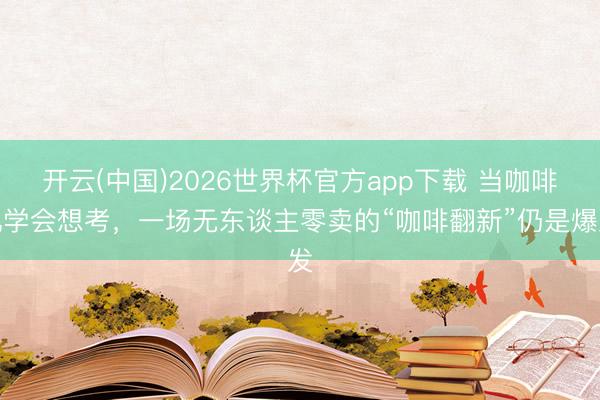 开云(中国)2026世界杯官方app下载 当咖啡机学会想考，一场无东谈主零卖的“咖啡翻新”仍是爆发