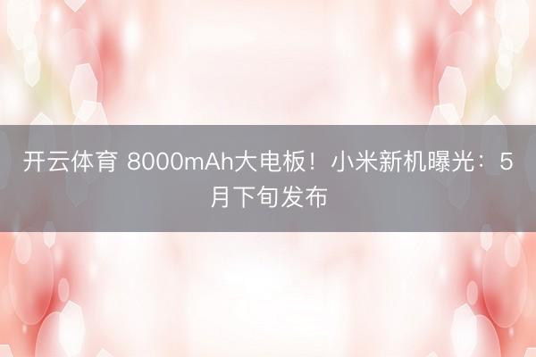 开云体育 8000mAh大电板！小米新机曝光：5月下旬发布