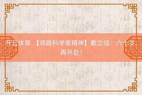 开云体育 【领路科学家精神】戴立信：六十岁，再开赴！
