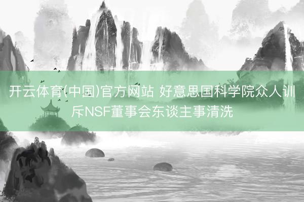开云体育(中国)官方网站 好意思国科学院众人训斥NSF董事会东谈主事清洗
