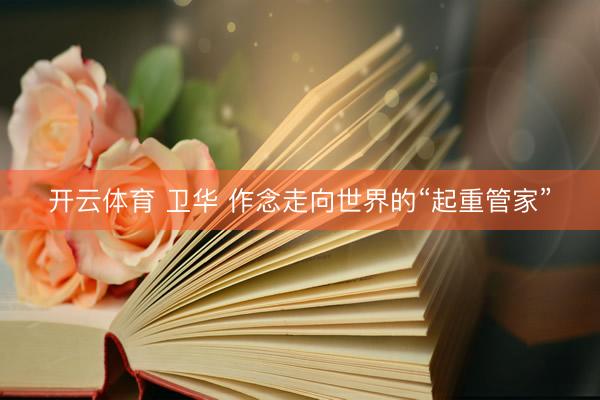 开云体育 卫华 作念走向世界的“起重管家”