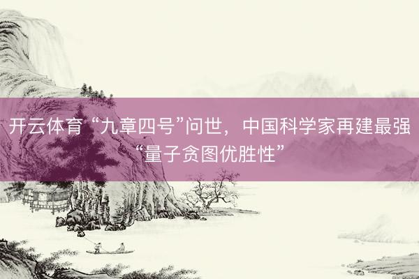开云体育 “九章四号”问世，中国科学家再建最强“量子贪图优胜性”