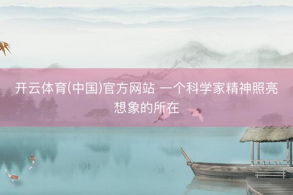 开云体育(中国)官方网站 一个科学家精神照亮想象的所在