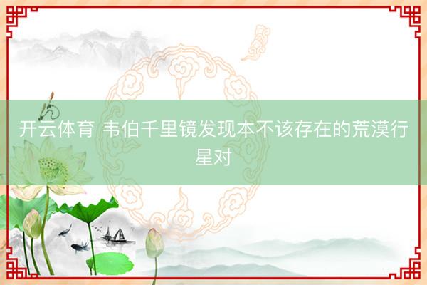 开云体育 韦伯千里镜发现本不该存在的荒漠行星对