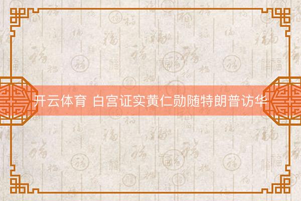 开云体育 白宫证实黄仁勋随特朗普访华