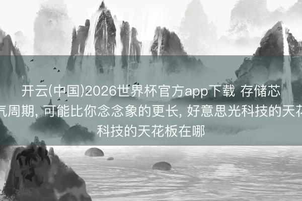 开云(中国)2026世界杯官方app下载 存储芯片的景气周期， 可能比你念念象的更长， 好意思光科技的天花板在哪