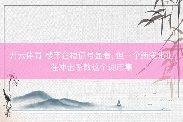 开云体育 楼市企稳信号显着， 但一个新变化正在冲击系数这个词市集