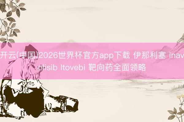 开云(中国)2026世界杯官方app下载 伊那利塞 inavolisib Itovebi 靶向药全面领略