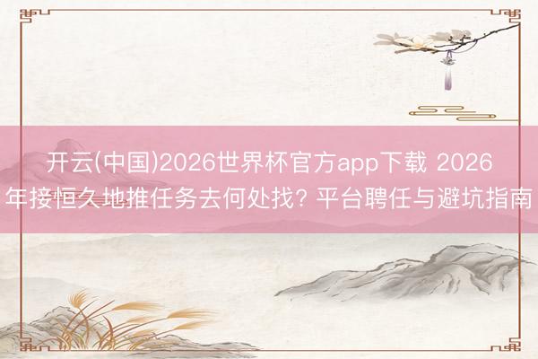 开云(中国)2026世界杯官方app下载 2026年接恒久地推任务去何处找? 平台聘任与避坑指南