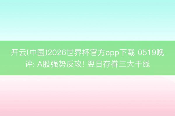 开云(中国)2026世界杯官方app下载 0519晚评: A股强势反攻! 翌日存眷三大干线