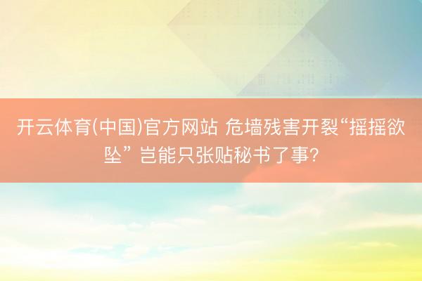 开云体育(中国)官方网站 危墙残害开裂“摇摇欲坠” 岂能只张贴秘书了事？