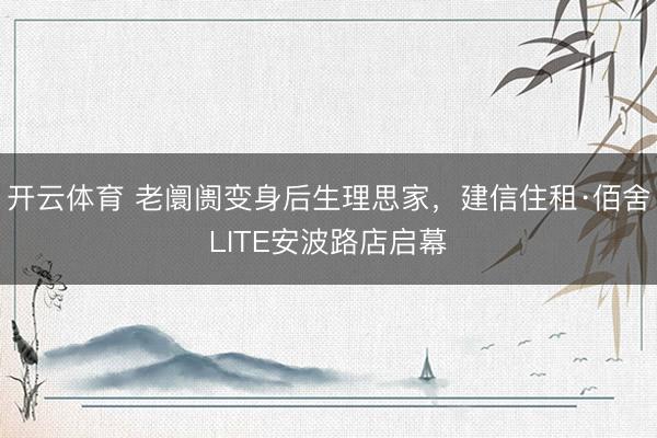 开云体育 老阛阓变身后生理思家，建信住租·佰舍LITE安波路店启幕