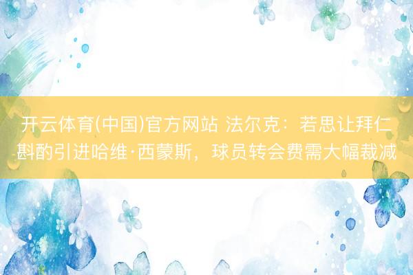 开云体育(中国)官方网站 法尔克：若思让拜仁斟酌引进哈维·西蒙斯，球员转会费需大幅裁减