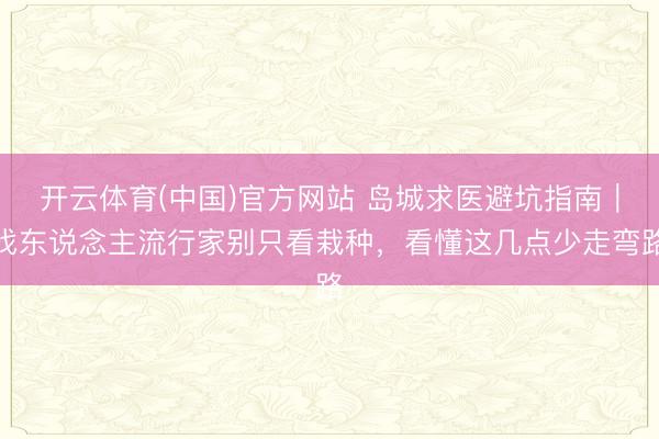 开云体育(中国)官方网站 岛城求医避坑指南｜找东说念主流行家