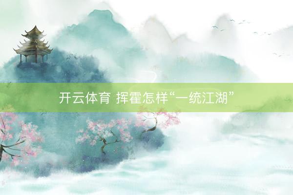 开云体育 挥霍怎样“一统江湖”