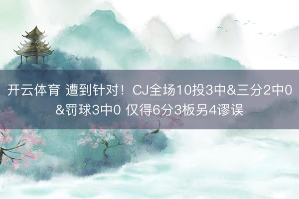 开云体育 遭到针对！CJ全场10投3中&三分2中0&罚球3中0 仅得6分3板另4谬误