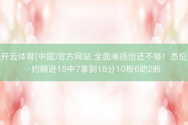 开云体育(中国)官方网站 全面阐扬但还不够！杰伦·约翰逊15中7拿到18分10板6助2断