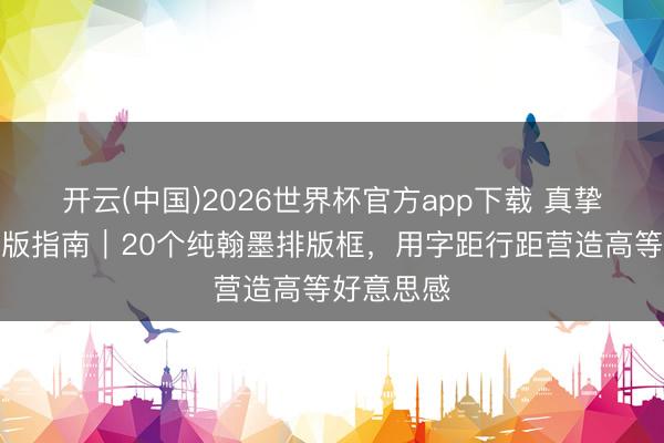 开云(中国)2026世界杯官方app下载 真挚公众号排版指南｜20个纯翰墨排版框，用字距行距营造高等好意思感