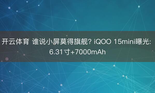 开云体育 谁说小屏莫得旗舰? iQOO 15mini曝光: 6.31寸+7000mAh