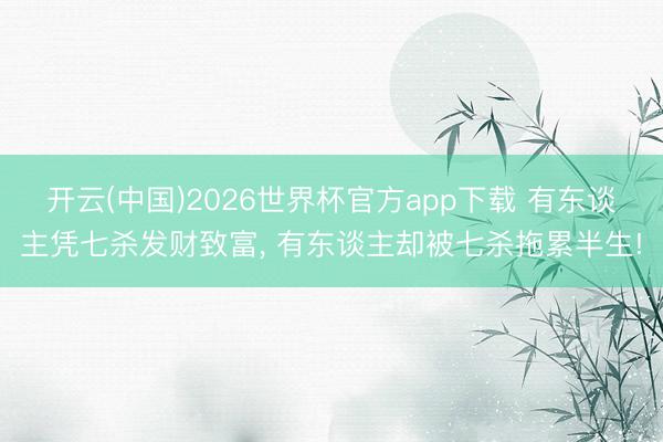 开云(中国)2026世界杯官方app下载 有东谈主凭七杀发财致富， 有东谈主却被七杀拖累半生!