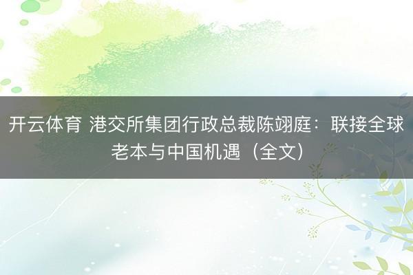开云体育 港交所集团行政总裁陈翊庭：联接全球老本与中国机遇（全文）