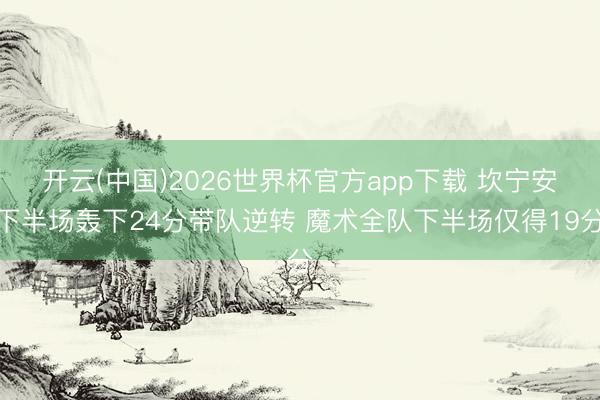 开云(中国)2026世界杯官方app下载 坎宁安下半场轰下24分带队逆转 魔术全队下半场仅得19分