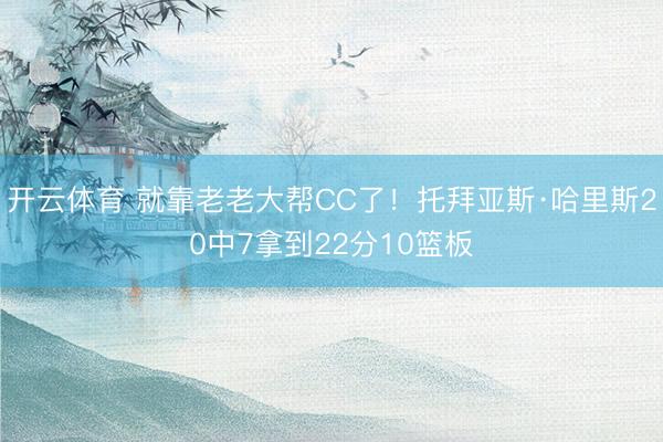 开云体育 就靠老老大帮CC了！托拜亚斯·哈里斯20中7拿到22分10篮板