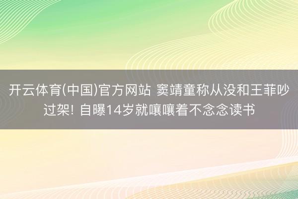 开云体育(中国)官方网站 窦靖童称从没和王菲吵过架! 自曝14岁就嚷嚷着不念念读书