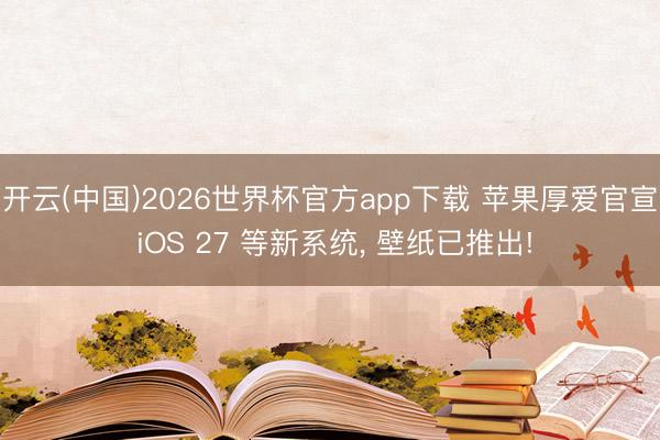 开云(中国)2026世界杯官方app下载 苹果厚爱官宣 iOS 27 等新系统， 壁纸已推出!