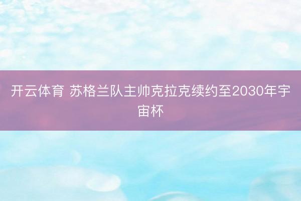 开云体育 苏格兰队主帅克拉克续约至2030年宇宙杯