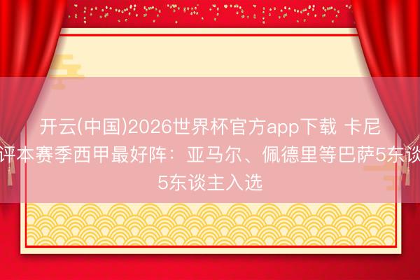 开云(中国)2026世界杯官方app下载 卡尼萨雷斯评本赛季西甲最好阵：亚马尔、佩德里等巴萨5东谈主入选