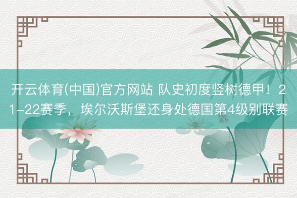 开云体育(中国)官方网站 队史初度竖树德甲！21-22赛季，埃尔沃斯堡还身处德国第4级别联赛