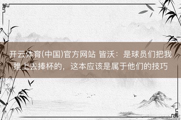 开云体育(中国)官方网站 皆沃：是球员们把我推上去捧杯的，这本应该是属于他们的技巧