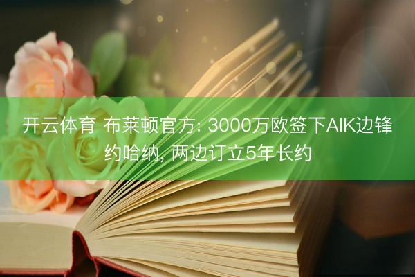 开云体育 布莱顿官方: 3000万欧签下AIK边锋约哈纳， 两边订立5年长约