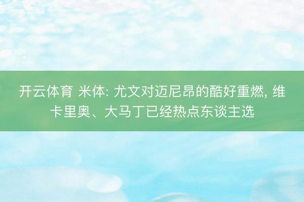开云体育 米体: 尤文对迈尼昂的酷好重燃， 维卡里奥、大马丁已经热点东谈主选