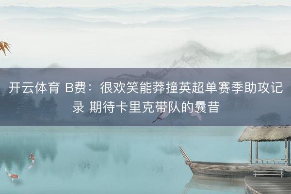 开云体育 B费：很欢笑能莽撞英超单赛季助攻记录 期待卡里克带队的曩昔