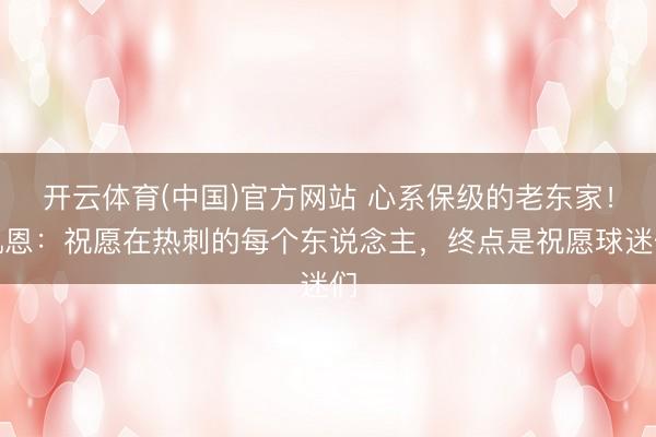 开云体育(中国)官方网站 心系保级的老东家！凯恩：祝愿在热刺的每个东说念主，终点是祝愿球迷们