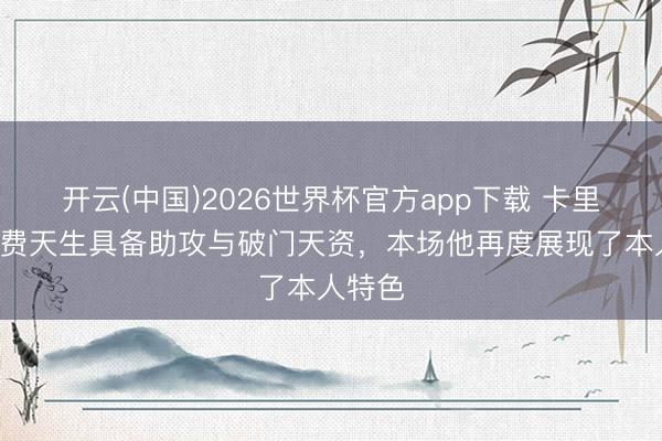 开云(中国)2026世界杯官方app下载 卡里克：B费天生具备助攻与破门天资，本场他再度展现了本人特色