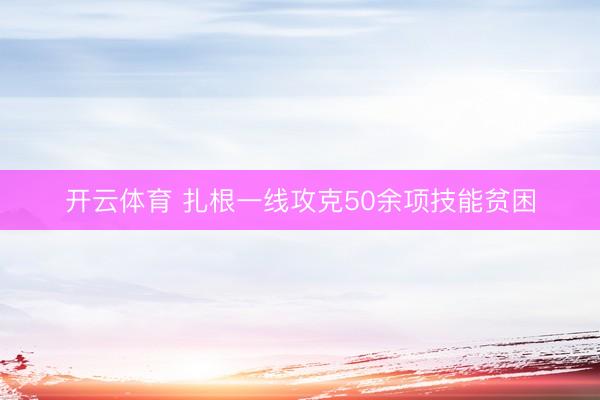 开云体育 扎根一线攻克50余项技能贫困